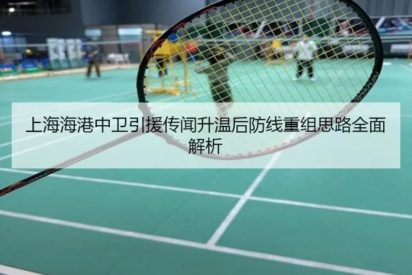 上海海港中卫引援传闻升温后防线重组思路全面解析