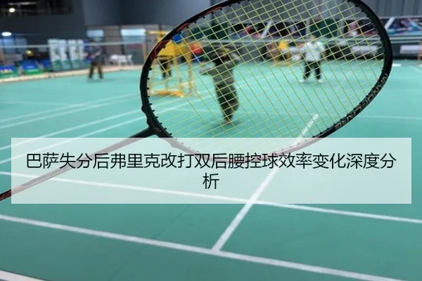 巴萨失分后弗里克改打双后腰控球效率变化深度分析