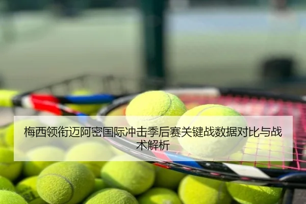 梅西领衔迈阿密国际冲击季后赛关键战数据对比与战术解析