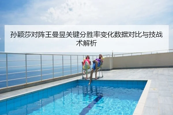 孙颖莎对阵王曼昱关键分胜率变化数据对比与技战术解析
